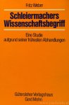 SCHLEIERMACHER, F., WEBER, F. - Schleiermachers Wissenschaftsbegriff. Eine Studie aufgrund seiner frühesten Abhandlungen.
