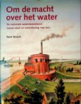 Bosch, Toon - Om de macht over het water De nationale waterstaatsdienst tussen staat en samenleving 1798-1849