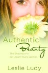 Leslie Ludy 287067 - Authentic Beauty The Shaping of a Set-apart Young Woman