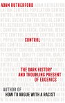 Rutherford, Adam - Control The Dark History and Troubling Present of Eugenics