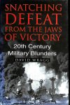 Wragg, David - Snatching Defeat from the Jaws of Victory. 20th century military blunders.