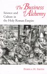 Smith, P.H. - The business of alchemy : science and culture in the Holy Roman Empire /