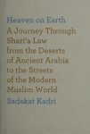 Kadri, Sadakat - Heaven on Earth : a Journey Through Shari'a Law from the Deserts of Ancient Arabia to the Streets of the Modern Muslim World.