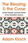 Adam Kirsch - The Blessing and the Curse The Jewish People and Their Books in the Twentieth Century