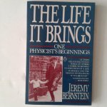 Bernstein, Jeremy - The Life it Brings ; One Physicist's Beginnings Bernstein, Jeremy - The Life it Brings ; One Physicist's Beginnings