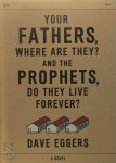 Eggers, Dave - Your Fathers, Where Are They? And the Prophets, Do They Live Forever?