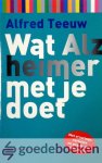 Teeuw, Alfred - Wat alzheimer met je doet *nieuw* --- Met ervaringsverhalen en praktische informatie