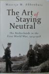Abbenhuis, Maartje M. - The Art of Staying Neutral / The Netherlands in the First World War, 1914-1918