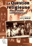 Morlat, Patrice (direction) - La question religieuse dans l'empire colonial francais