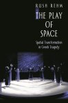 Rush Rehm 53118 - The Play of Space - Spatial Transformation in Greek Tragedy