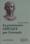 Bertrand, Joëlle - La grammaire Grecque par l'exemple Bertrand, Joëlle - La grammaire Grecque par l'exemple