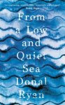 Donal Ryan - From a Low and Quiet Sea From the Number 1 bestselling author of STRANGE FLOWERS