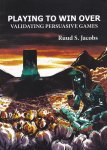Jacobs, Ruud S. - Playing to Win Over: Validating persuasive games / Games die spelers voor zich winnen: Het valideren van persuasive games