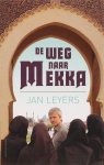 Jan Leyers - De weg naar Mekka een ontdekkingsreis door de moslimwereld
