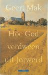 Geert Mak - Hoe God verdween uit Jorwerd Een Nederlands dorp in de twintigste eeuw