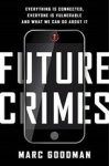 Marc Goodman - Future Crimes. Everything Is Connected, Everyone Is Vulnerable and What We Can Do about It