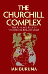 Ian Buruma - The Churchill Complex The Rise and Fall of the Special Relationship from Winston and FDR to Trump and Johnson