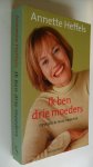 Heffels, Annette - Ik ben drie moeders / opvoeden in de praktijk