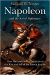 Nester, William - Napoleon and the Art of Diplomacy: How War and Hubris Determined the Rise and Fall of the French Empire.