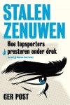 Ger Post - Stalen zenuwen Hoe topsporters presteren onder druk (en wat jij daarvan kunt leren)