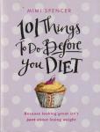 Spencer, Mimi - 101 THINGS TO DO BEFORE YOU DIET. 'Because looking great isn't just about losing weight.'