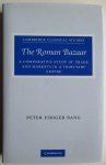Peter Fibiger Bang - The Roman Bazaar - A Comparative Study of Trade and Markets in a Tributary Empire