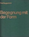 GUGGENBÜHL, PAUL - Begegnung mit der Form