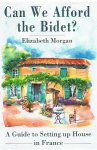Morgan, Elizabeth - Can we afford the bidet? - A guide to setting up house in France