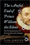 Lisa Jardine - The Awful End of Prince William the Silent: the first assassination of a head of state with a handgun