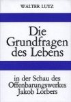 Lutz, Walter - Die Grundfragen des Lebens / In der Schau des Offenbarungswerkes Jakob Lorbers