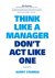 Think like a manager don't ...