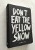 Don't eat the yellow snow. ...