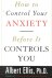 How to Control Your Anxiety...