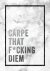  - Carpe that f*cking diem