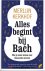 Kerkhof, Merlijn - Alles begint bij Bach - Wat je moet weten over klassieke muziek -