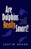 Justin Gregg - Are Dolphins Really Smart?
