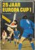 Ed van Opzeeland 244701, Dik Bruynesteyn 23334 - 25 Jaar Europa Cup 1 Met alle uitslagen, het scoreverloop en de opstellingen van alle finales