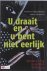 U draait en u bent niet eer...