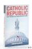 Gordon, Timothy. - Catholic Republic. Why America will perish without Rome.