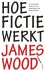 James Wood - Hoe fictie werkt