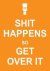 Shit Happens So Get Over It