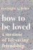 How to Be Loved