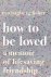 How to Be Loved