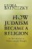 How Judaism Became a Religi...